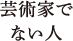 芸術家でない人
